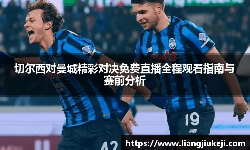 切尔西对曼城精彩对决免费直播全程观看指南与赛前分析