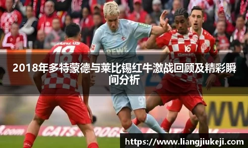 2018年多特蒙德与莱比锡红牛激战回顾及精彩瞬间分析