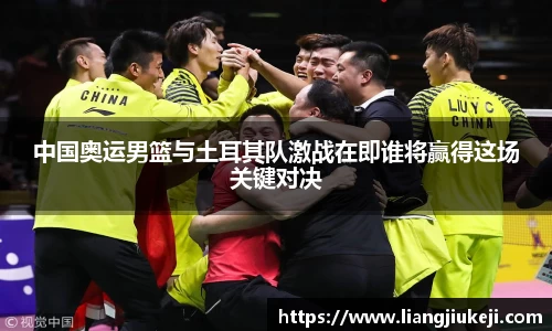 中国奥运男篮与土耳其队激战在即谁将赢得这场关键对决